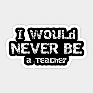 I Would Never Be a Teacher Sarcastic Humor Sticker